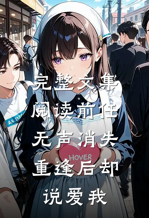 完整文集阅读前任无声消失，重逢后却说爱我