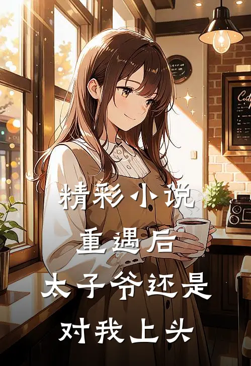 精彩小说重遇后,太子爷还是对我上头