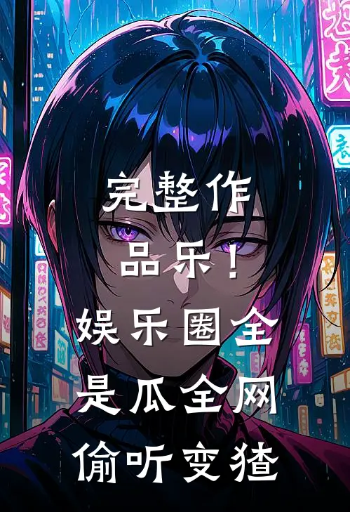 完整作品乐！娱乐圈全是瓜，全网偷听变猹