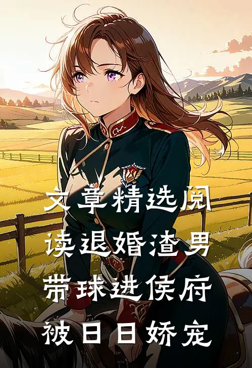 文章精选阅读退婚渣男：带球进侯府被日日娇宠
