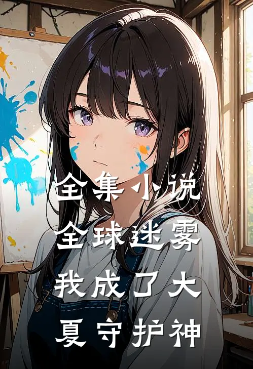 全集小说全球迷雾：我成了大夏守护神