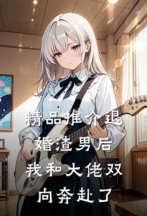 精品推介退婚渣男后，我和大佬双向奔赴了