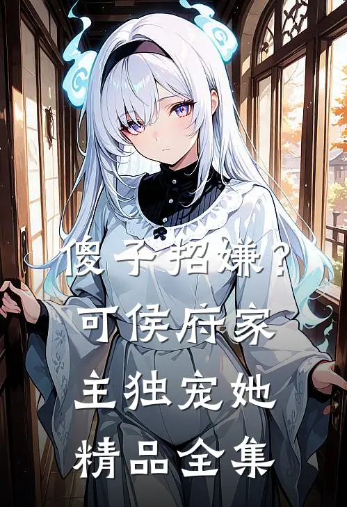 傻子招嫌？可侯府家主独宠她精品全集