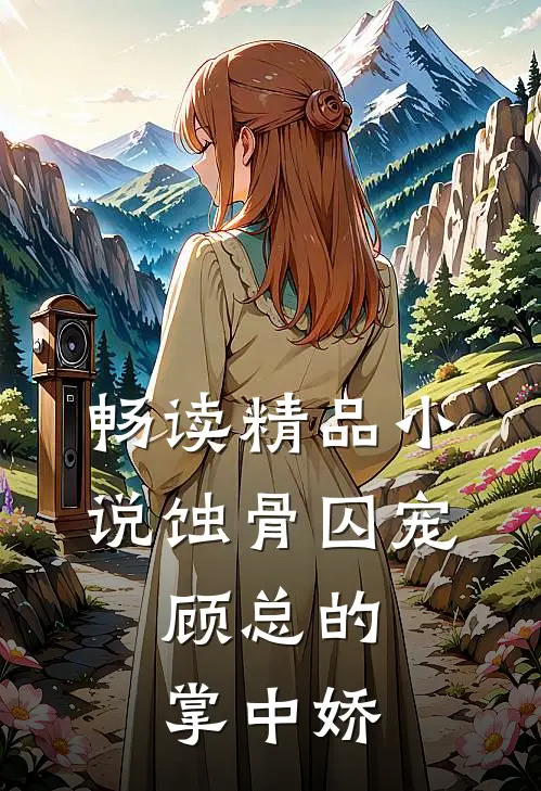 畅读精品小说蚀骨囚宠：顾总的掌中娇