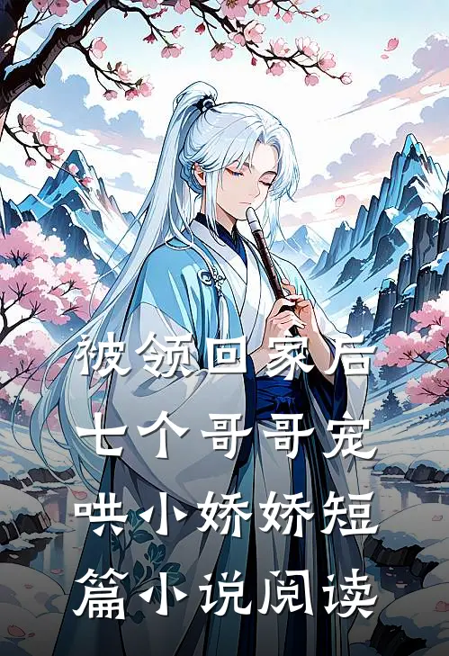 被领回家后，七个哥哥宠哄小娇娇短篇小说阅读