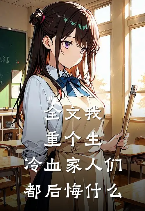 全文我重个生，冷血家人们都后悔什么