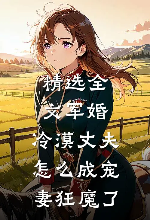 精选全文军婚：冷漠丈夫怎么成宠妻狂魔了
