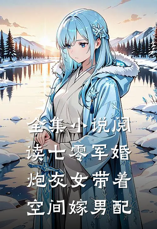 全集小说阅读七零军婚，炮灰女带着空间嫁男配