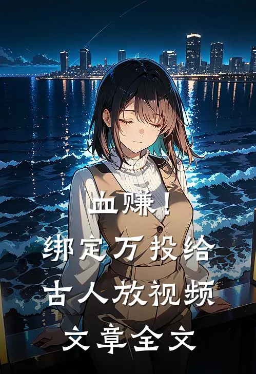 血赚！绑定万投给古人放视频文章全文