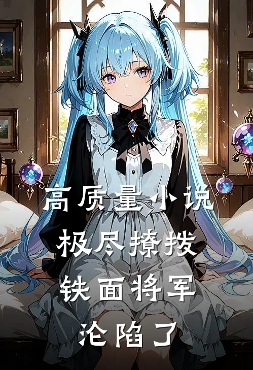 高质量小说极尽撩拨：铁面将军沦陷了