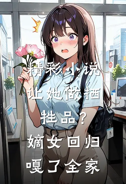 精彩小说让她做牺牲品？嫡女回归嘎了全家