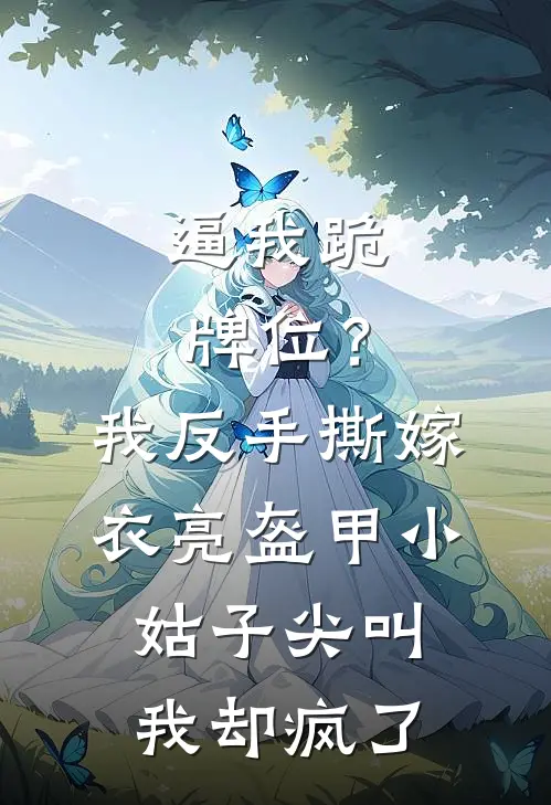 逼我跪牌位？我反手撕嫁衣亮盔甲，小姑子尖叫我却疯了