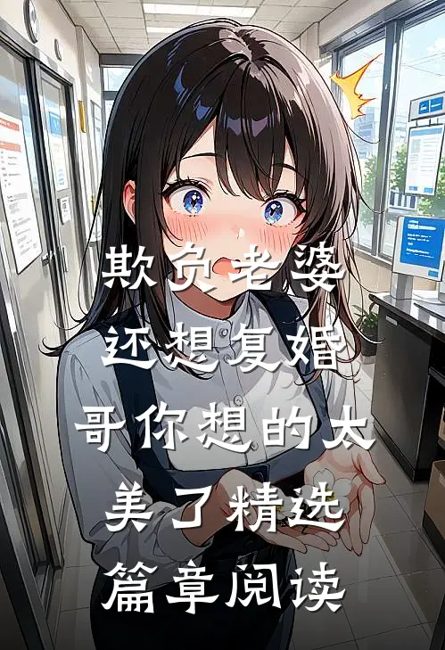 欺负老婆还想复婚，哥你想的太美了精选篇章阅读