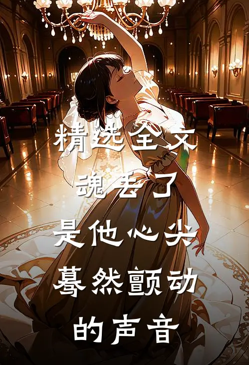 精选全文魂丢了，是他心尖蓦然颤动的声音