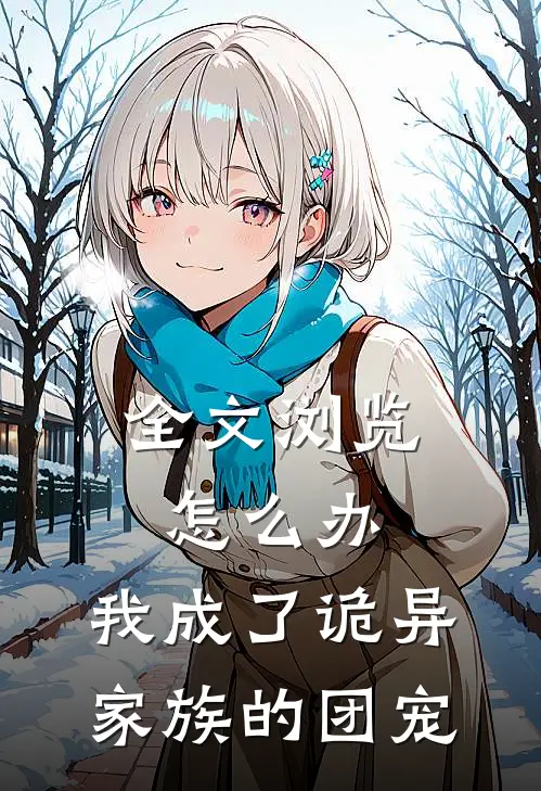 全文浏览怎么办，我成了诡异家族的团宠