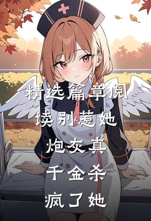 精选篇章阅读别惹她，炮灰真千金杀疯了她