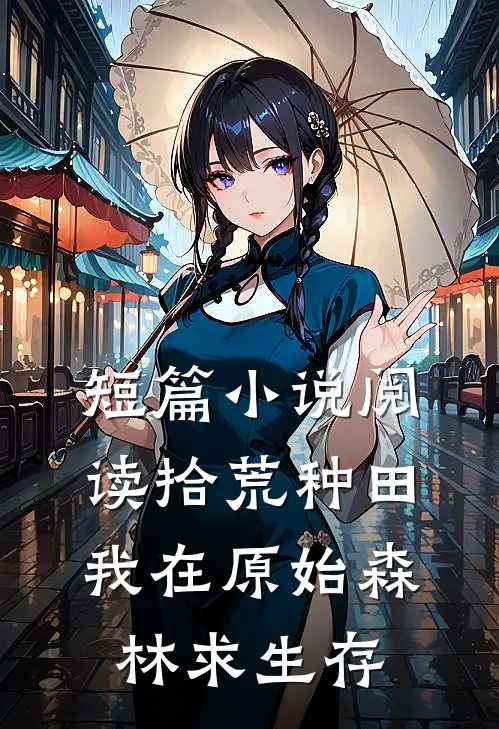 短篇小说阅读拾荒种田，我在原始森林求生存