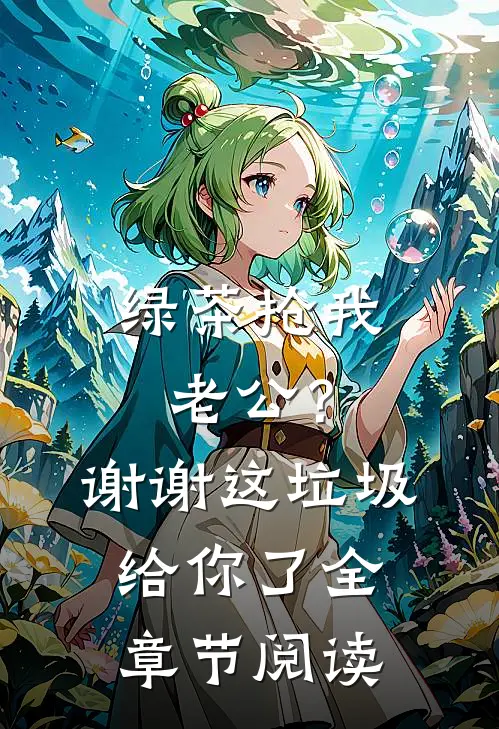 绿茶抢我老公？谢谢，这垃圾给你了全章节阅读