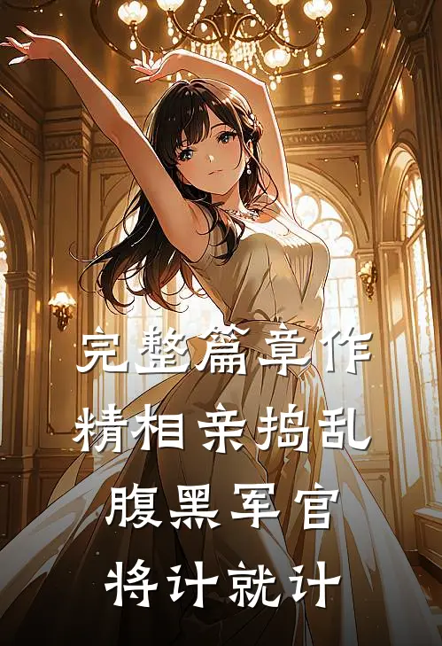 完整篇章作精相亲捣乱，腹黑军官将计就计