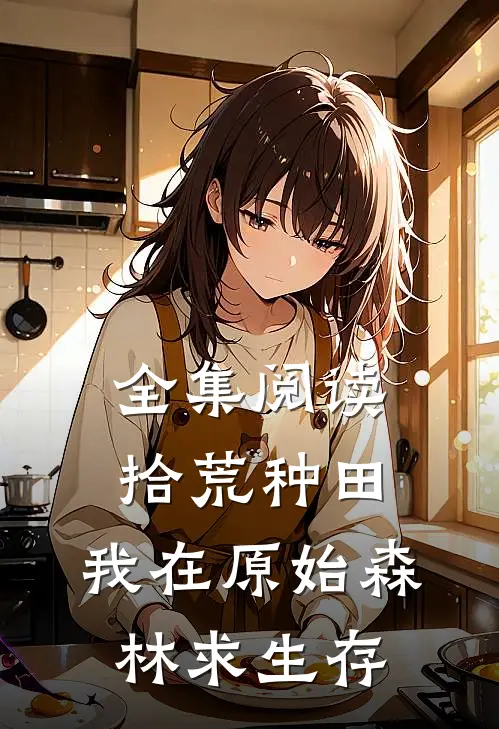 全集阅读拾荒种田，我在原始森林求生存