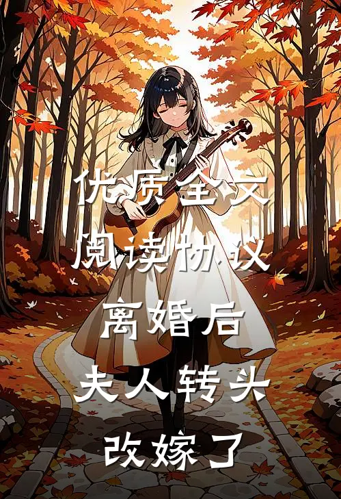优质全文阅读协议离婚后，夫人转头改嫁了
