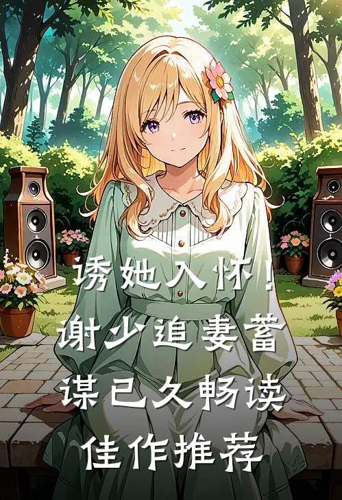 诱她入怀！谢少追妻蓄谋已久畅读佳作推荐