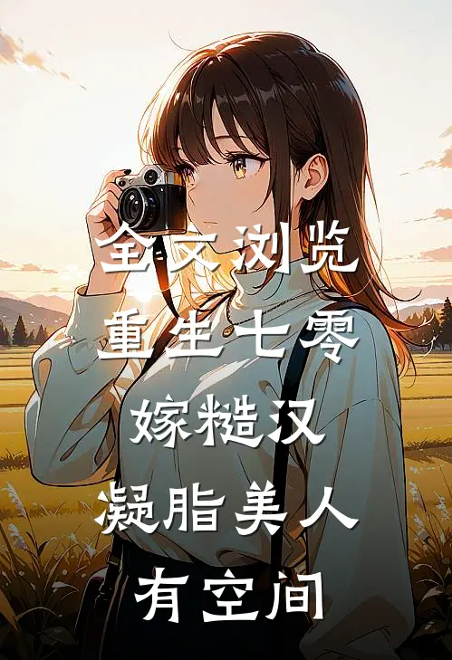 全文浏览重生七零嫁糙汉：凝脂美人有空间