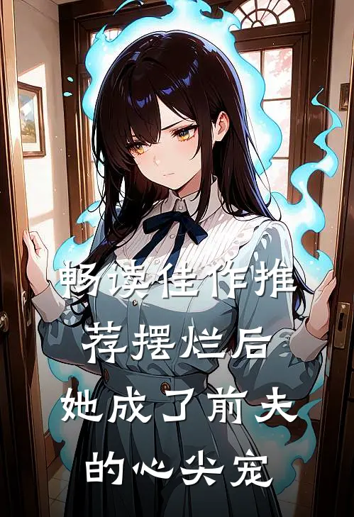 畅读佳作推荐摆烂后，她成了前夫的心尖宠