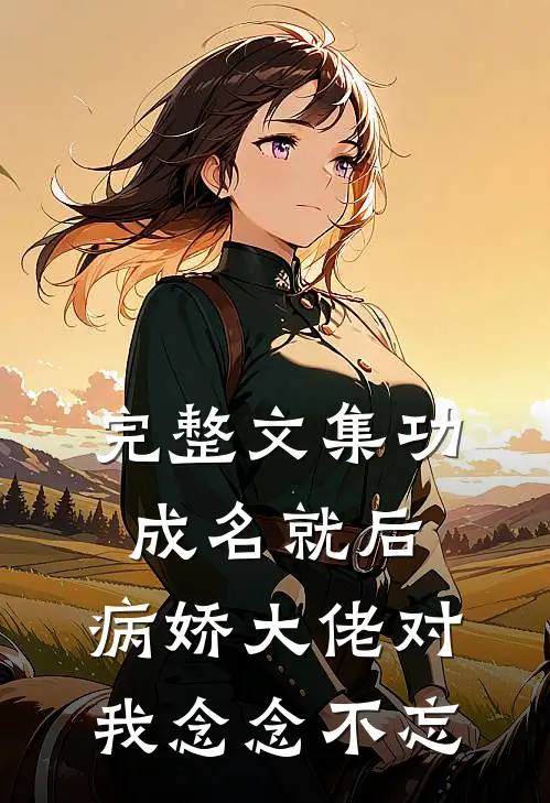 完整文集功成名就后，病娇大佬对我念念不忘