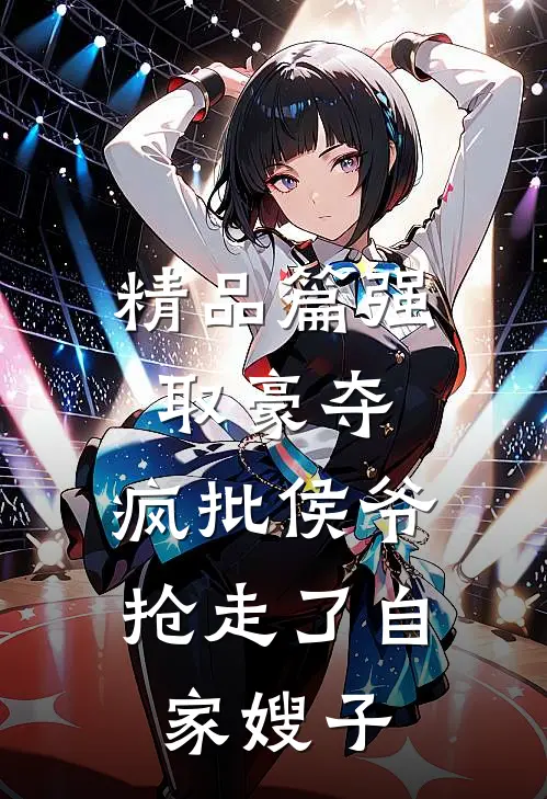 精品篇强取豪夺：疯批侯爷抢走了自家嫂子