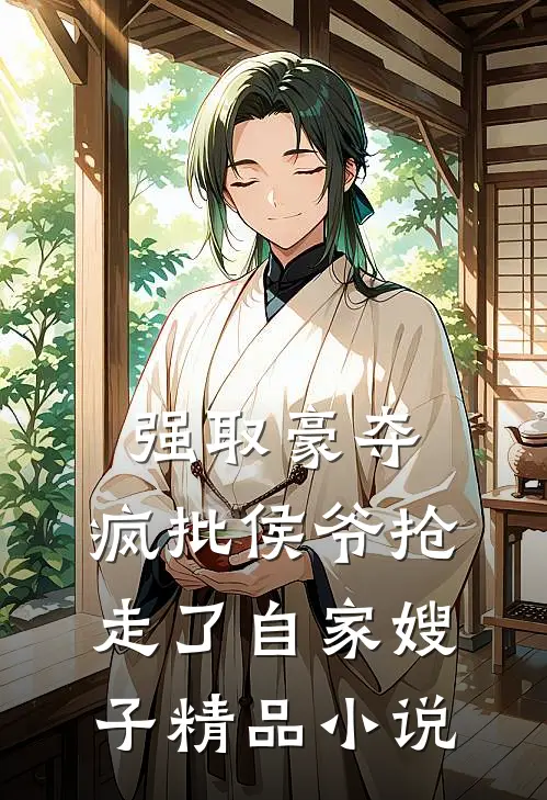 强取豪夺：疯批侯爷抢走了自家嫂子精品小说