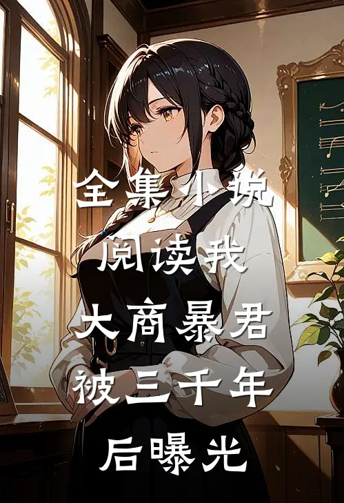 全集小说阅读我，大商暴君，被三千年后曝光