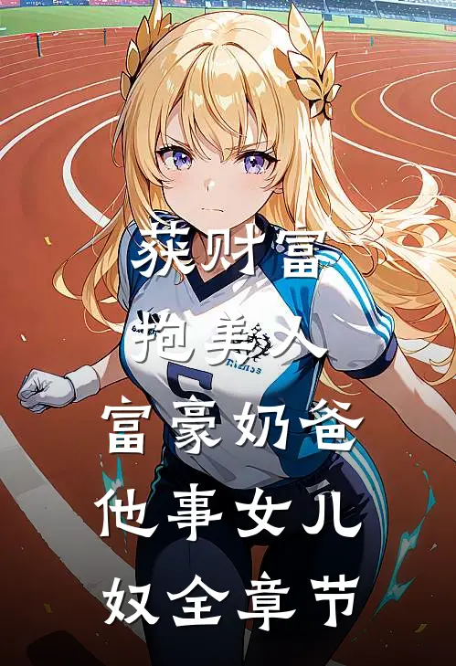 获财富，抱美人，富豪奶爸他事女儿奴全章节