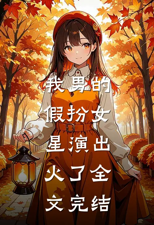 我男的，假扮女星演出，火了全文完结