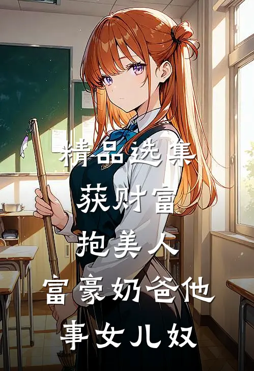 精品选集获财富，抱美人，富豪奶爸他事女儿奴