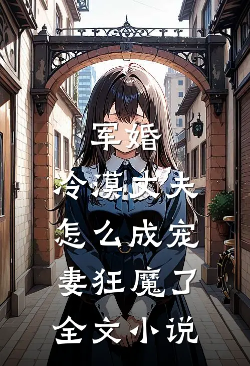 军婚：冷漠丈夫怎么成宠妻狂魔了全文小说