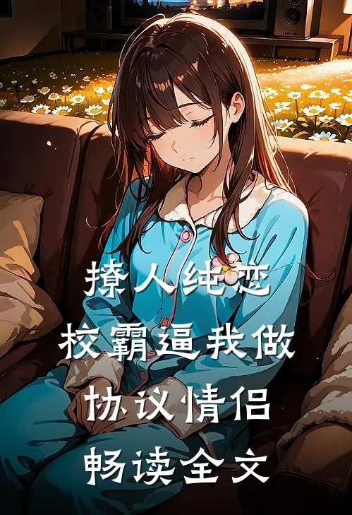 撩人纯恋：校霸逼我做协议情侣畅读全文