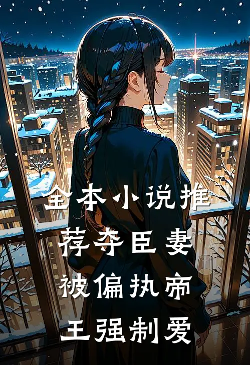 全本小说推荐夺臣妻，被偏执帝王强制爱