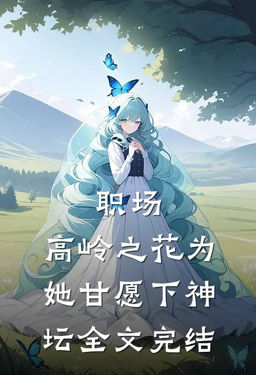 职场：高岭之花为她甘愿下神坛全文完结