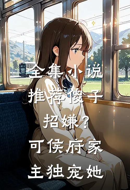 全集小说推荐傻子招嫌？可侯府家主独宠她