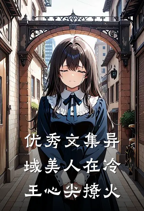 优秀文集异域美人在冷王心尖撩火