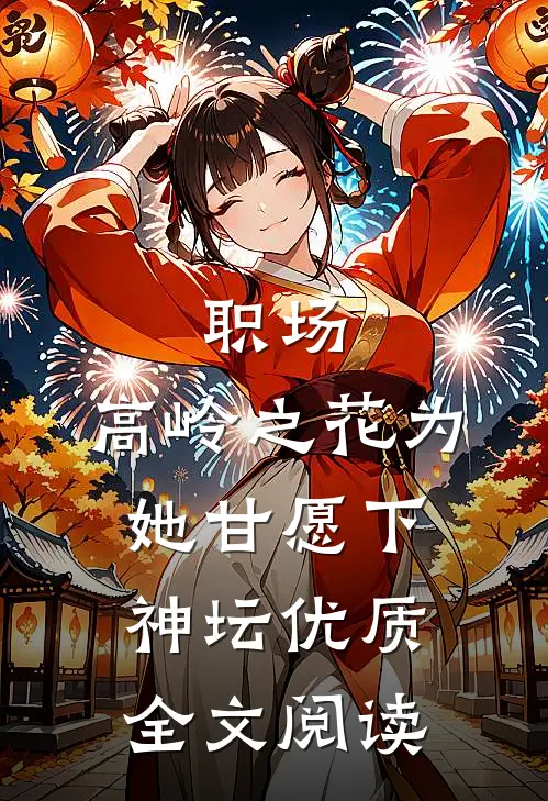 职场：高岭之花为她甘愿下神坛优质全文阅读