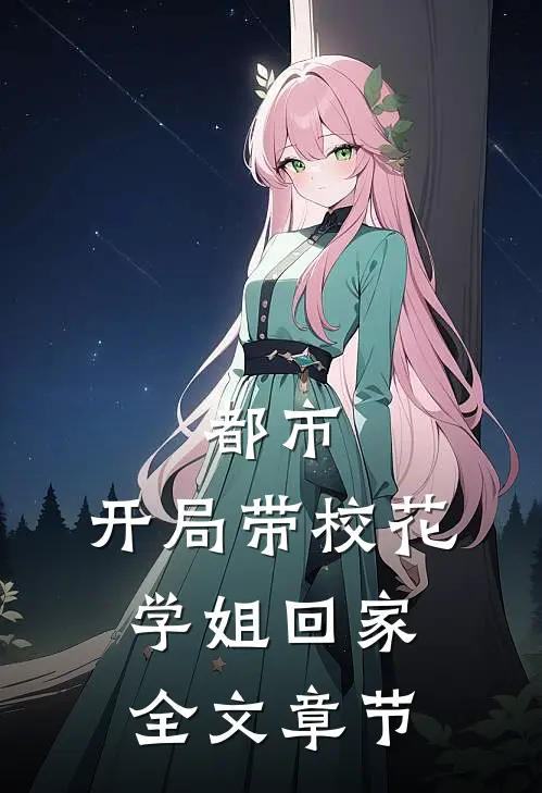 都市：开局带校花学姐回家全文章节