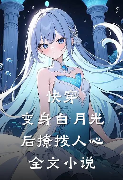 快穿：变身白月光后撩拨人心全文小说