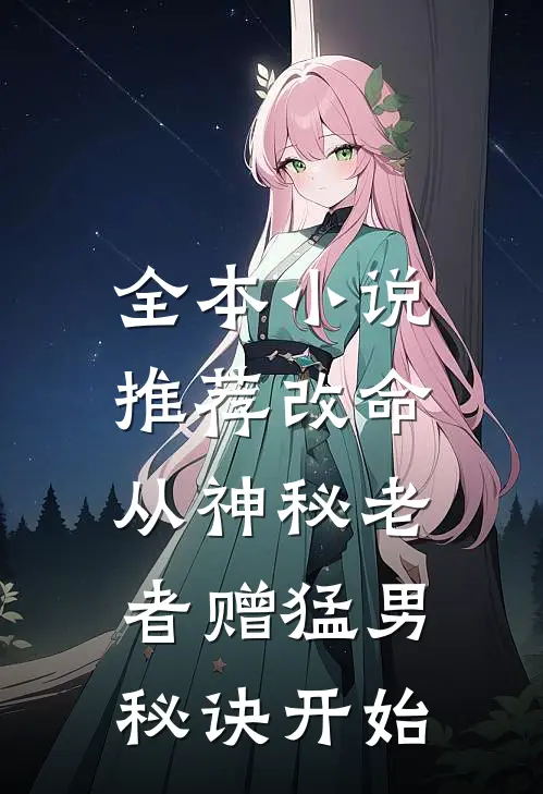 全本小说推荐改命，从神秘老者赠猛男秘诀开始