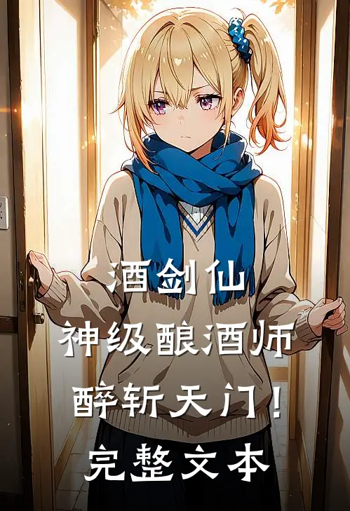 酒剑仙：神级酿酒师，醉斩天门！完整文本