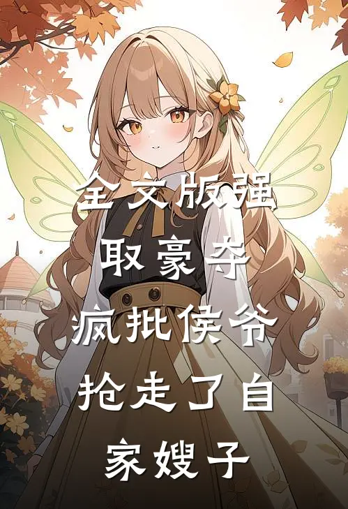 全文版强取豪夺：疯批侯爷抢走了自家嫂子