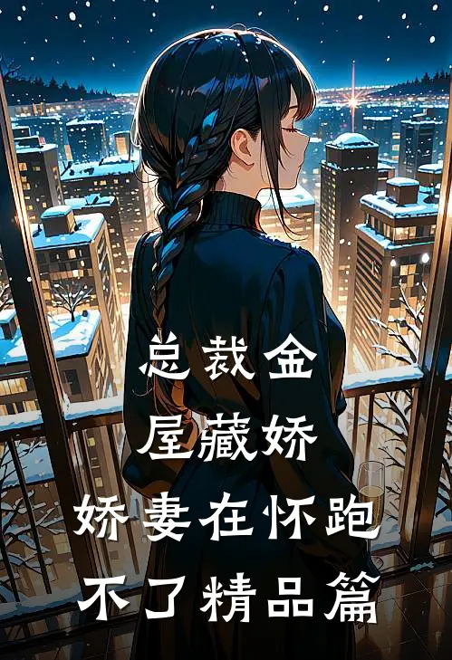 总裁金屋藏娇，娇妻在怀跑不了精品篇