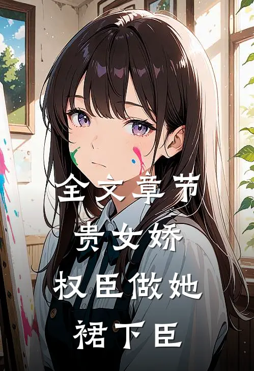全文章节贵女娇：权臣做她裙下臣