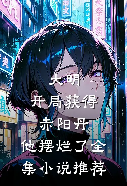 大明：开局获得赤阳丹，他摆烂了全集小说推荐
